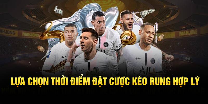 Lựa chọn thời điểm vào cược kèo rung hợp lý 